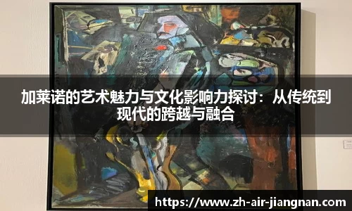 加莱诺的艺术魅力与文化影响力探讨：从传统到现代的跨越与融合