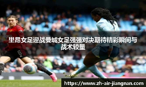 里昂女足迎战曼城女足强强对决期待精彩瞬间与战术较量