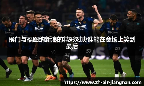 挨门与福图纳新浪的精彩对决谁能在赛场上笑到最后