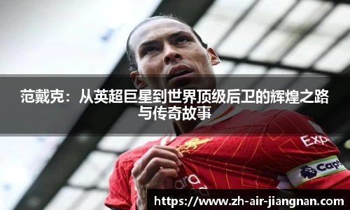 范戴克：从英超巨星到世界顶级后卫的辉煌之路与传奇故事