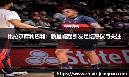 比拉尔库利巴利：新星崛起引发足坛热议与关注