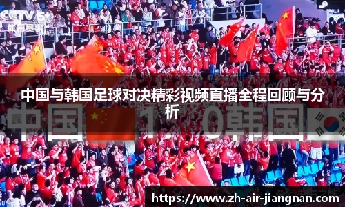 中国与韩国足球对决精彩视频直播全程回顾与分析