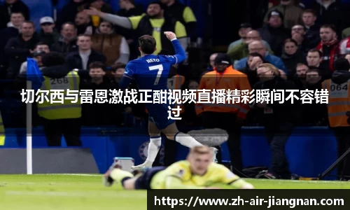 切尔西与雷恩激战正酣视频直播精彩瞬间不容错过