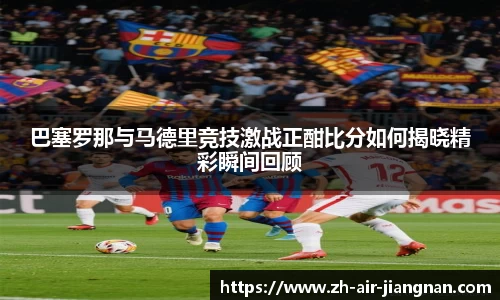 巴塞罗那与马德里竞技激战正酣比分如何揭晓精彩瞬间回顾