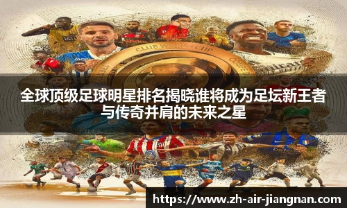 全球顶级足球明星排名揭晓谁将成为足坛新王者与传奇并肩的未来之星