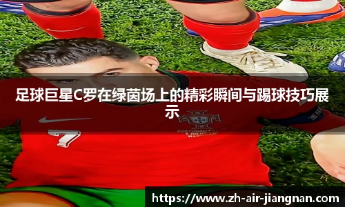 足球巨星C罗在绿茵场上的精彩瞬间与踢球技巧展示