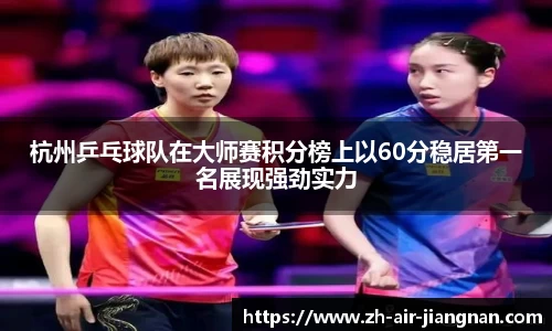 杭州乒乓球队在大师赛积分榜上以60分稳居第一名展现强劲实力