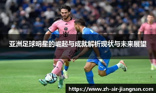 亚洲足球明星的崛起与成就解析现状与未来展望