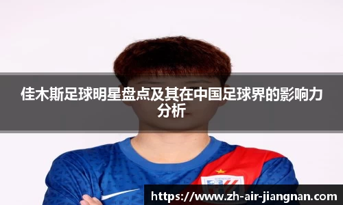佳木斯足球明星盘点及其在中国足球界的影响力分析