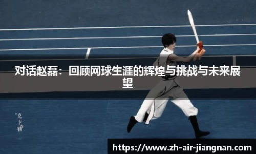 对话赵磊：回顾网球生涯的辉煌与挑战与未来展望