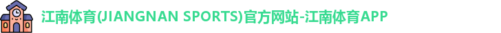 江南体育(JIANGNAN SPORTS)官方网站-江南体育APP